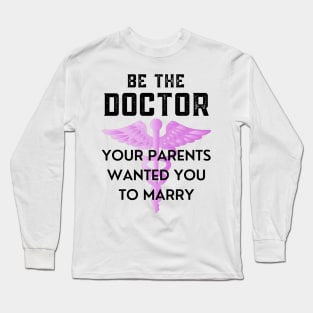 Be The Doctor Your Parents Wanted You To Marry Long Sleeve T-Shirt